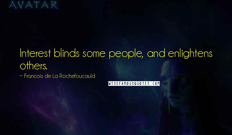 Francois De La Rochefoucauld Quotes: Interest blinds some people, and enlightens others.