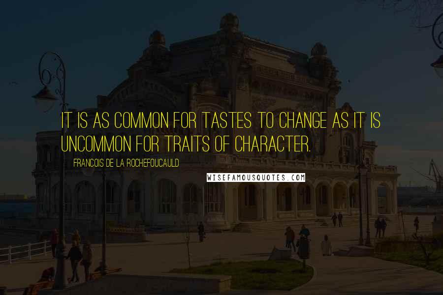 Francois De La Rochefoucauld Quotes: It is as common for tastes to change as it is uncommon for traits of character.