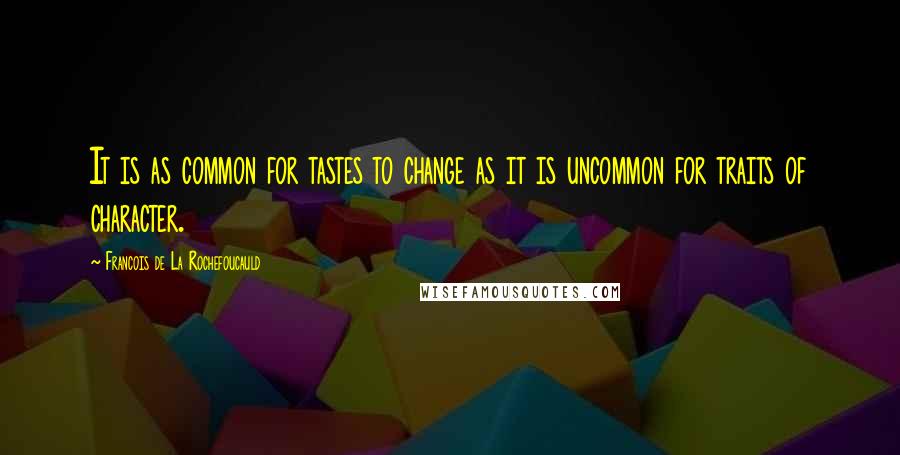 Francois De La Rochefoucauld Quotes: It is as common for tastes to change as it is uncommon for traits of character.