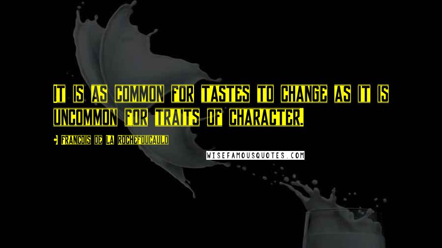 Francois De La Rochefoucauld Quotes: It is as common for tastes to change as it is uncommon for traits of character.