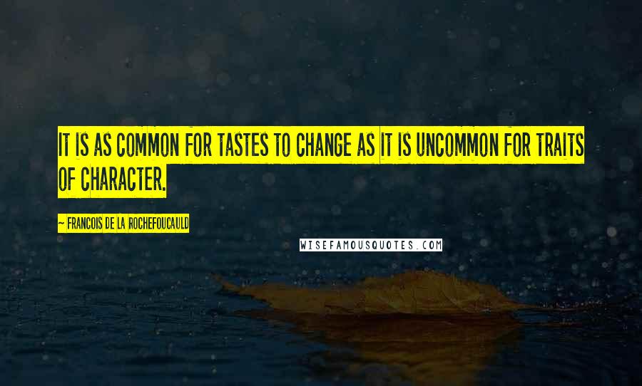 Francois De La Rochefoucauld Quotes: It is as common for tastes to change as it is uncommon for traits of character.