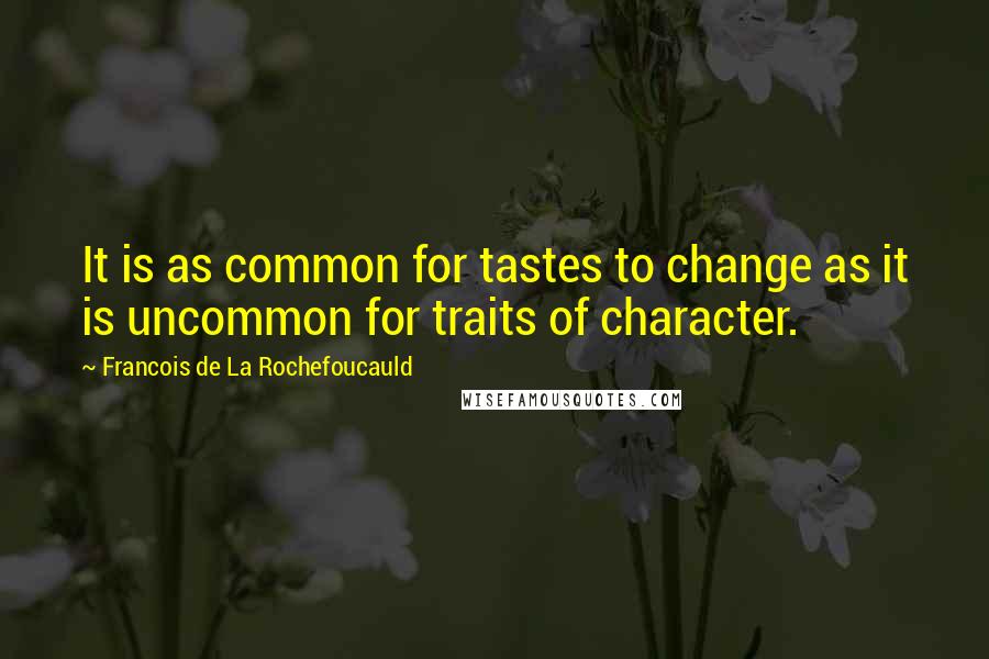 Francois De La Rochefoucauld Quotes: It is as common for tastes to change as it is uncommon for traits of character.