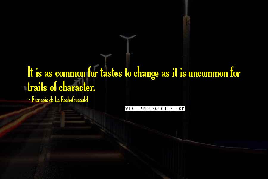 Francois De La Rochefoucauld Quotes: It is as common for tastes to change as it is uncommon for traits of character.