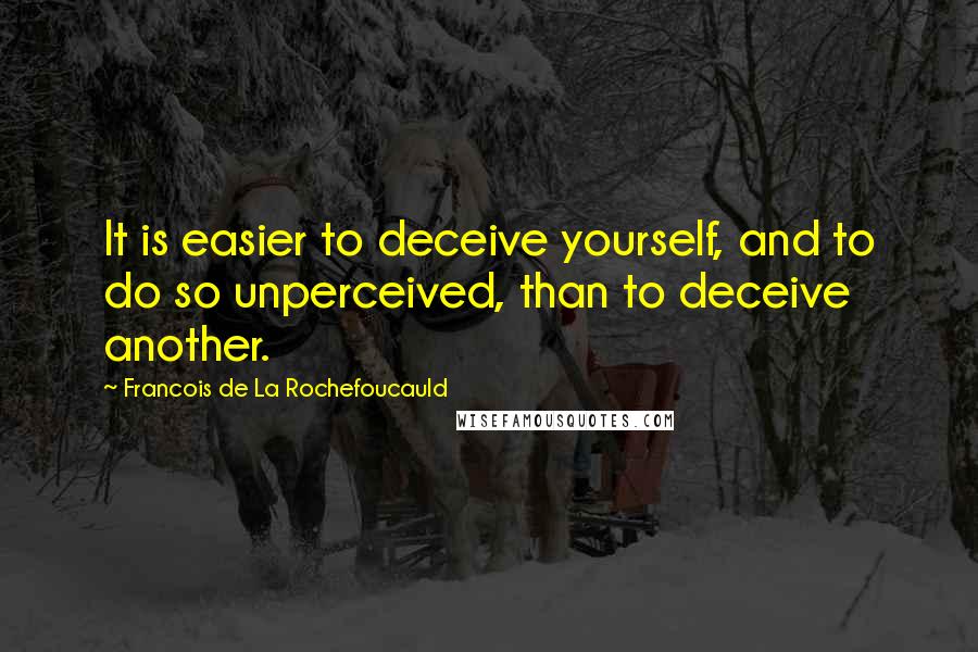 Francois De La Rochefoucauld Quotes: It is easier to deceive yourself, and to do so unperceived, than to deceive another.