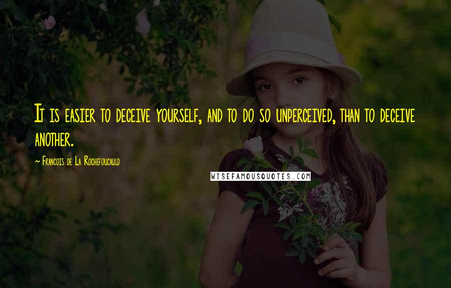 Francois De La Rochefoucauld Quotes: It is easier to deceive yourself, and to do so unperceived, than to deceive another.