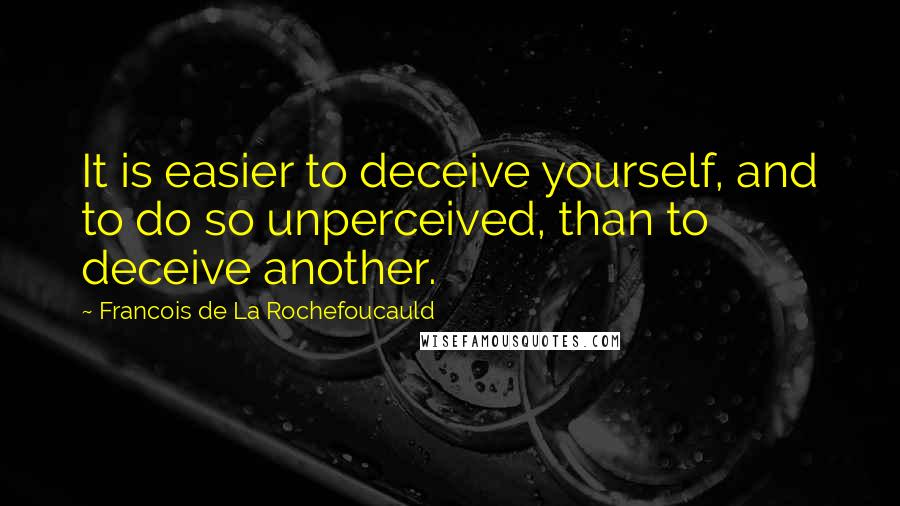 Francois De La Rochefoucauld Quotes: It is easier to deceive yourself, and to do so unperceived, than to deceive another.