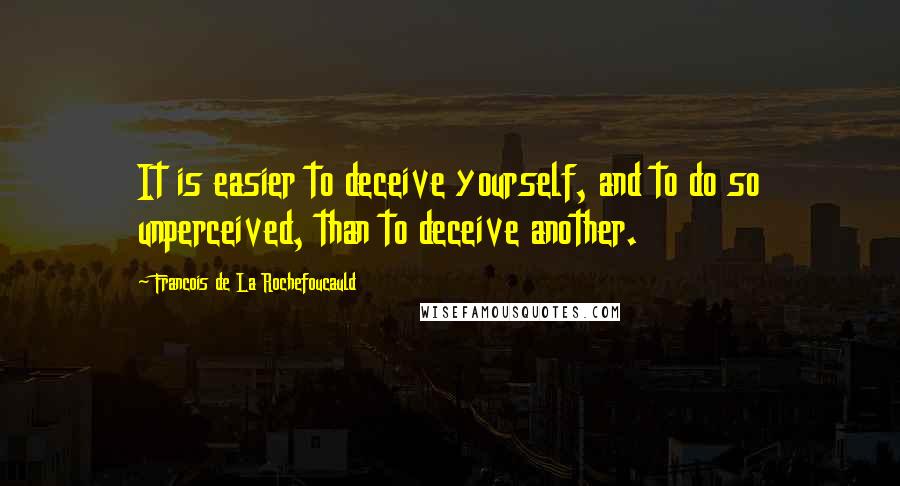 Francois De La Rochefoucauld Quotes: It is easier to deceive yourself, and to do so unperceived, than to deceive another.