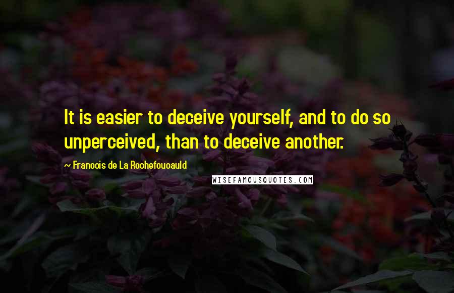 Francois De La Rochefoucauld Quotes: It is easier to deceive yourself, and to do so unperceived, than to deceive another.