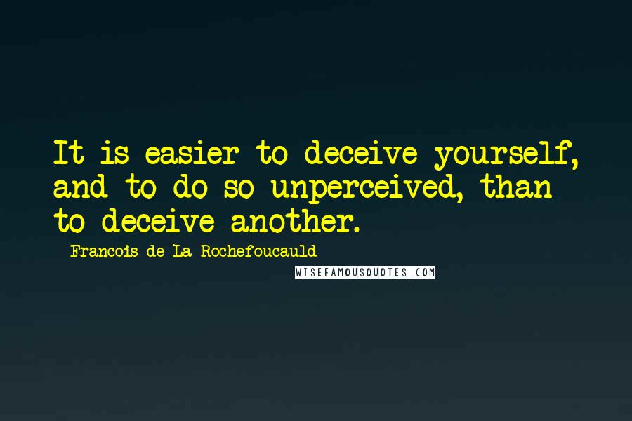 Francois De La Rochefoucauld Quotes: It is easier to deceive yourself, and to do so unperceived, than to deceive another.