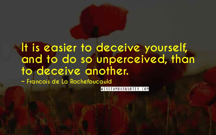 Francois De La Rochefoucauld Quotes: It is easier to deceive yourself, and to do so unperceived, than to deceive another.