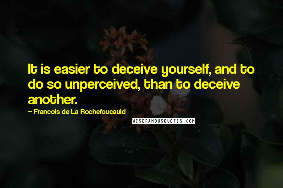 Francois De La Rochefoucauld Quotes: It is easier to deceive yourself, and to do so unperceived, than to deceive another.