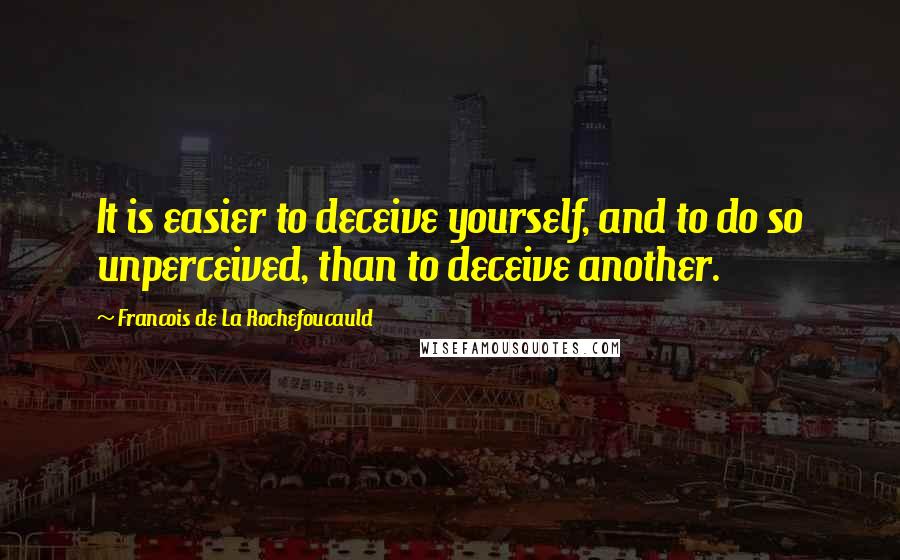Francois De La Rochefoucauld Quotes: It is easier to deceive yourself, and to do so unperceived, than to deceive another.