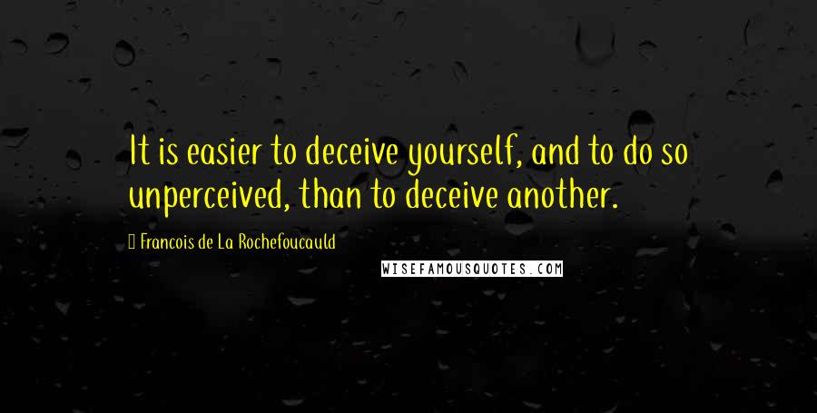 Francois De La Rochefoucauld Quotes: It is easier to deceive yourself, and to do so unperceived, than to deceive another.