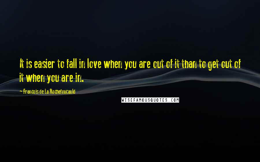 Francois De La Rochefoucauld Quotes: It is easier to fall in love when you are out of it than to get out of it when you are in.