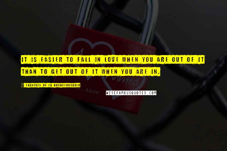 Francois De La Rochefoucauld Quotes: It is easier to fall in love when you are out of it than to get out of it when you are in.