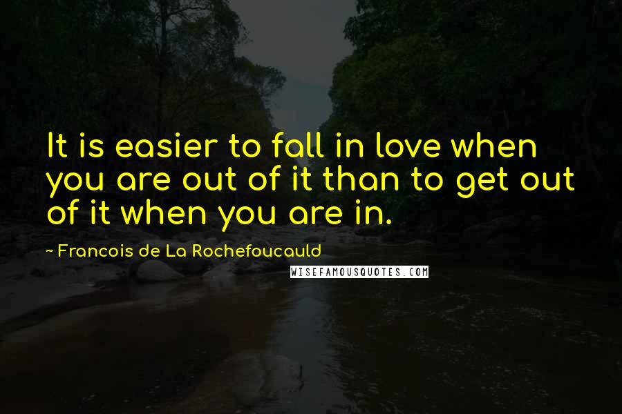 Francois De La Rochefoucauld Quotes: It is easier to fall in love when you are out of it than to get out of it when you are in.