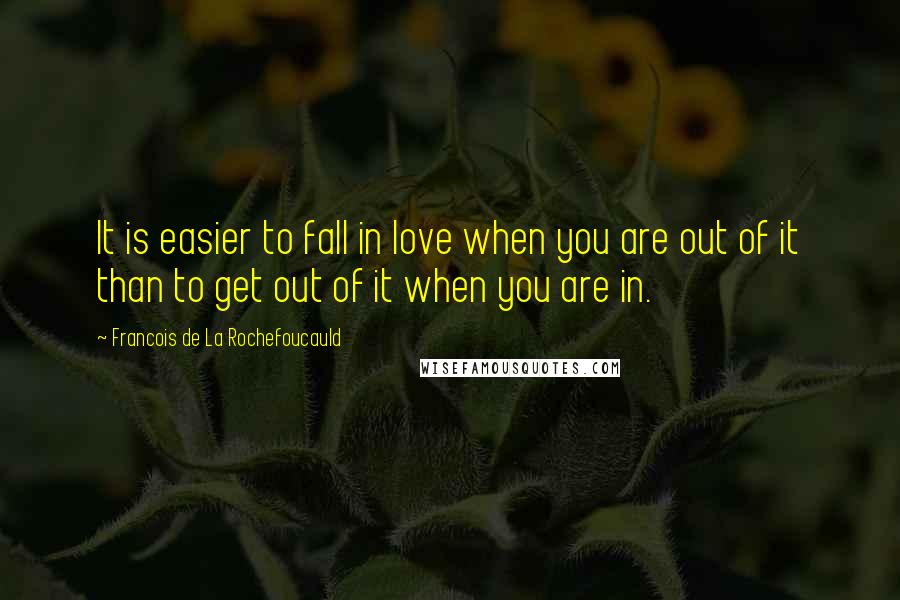 Francois De La Rochefoucauld Quotes: It is easier to fall in love when you are out of it than to get out of it when you are in.