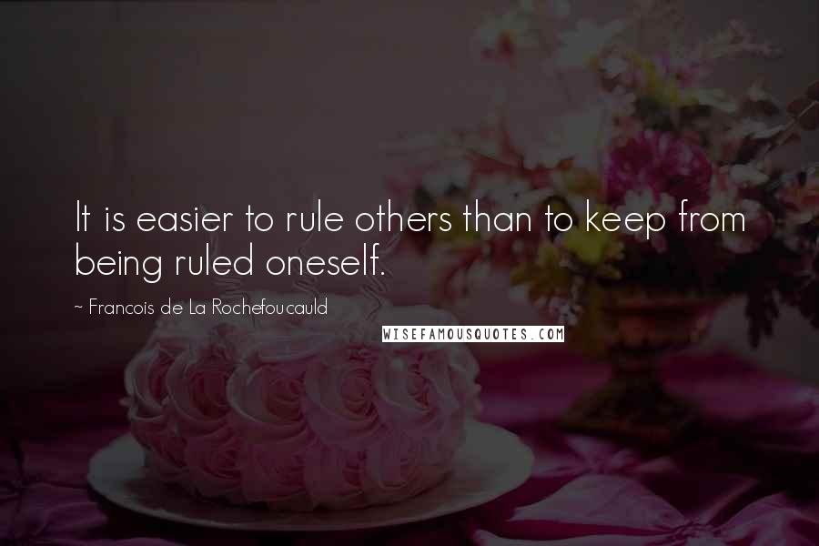 Francois De La Rochefoucauld Quotes: It is easier to rule others than to keep from being ruled oneself.