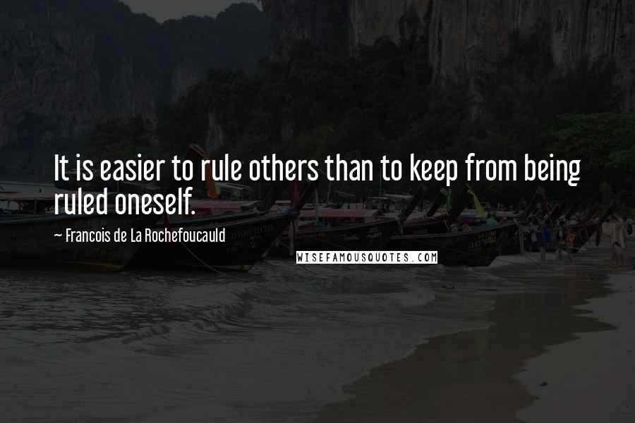 Francois De La Rochefoucauld Quotes: It is easier to rule others than to keep from being ruled oneself.