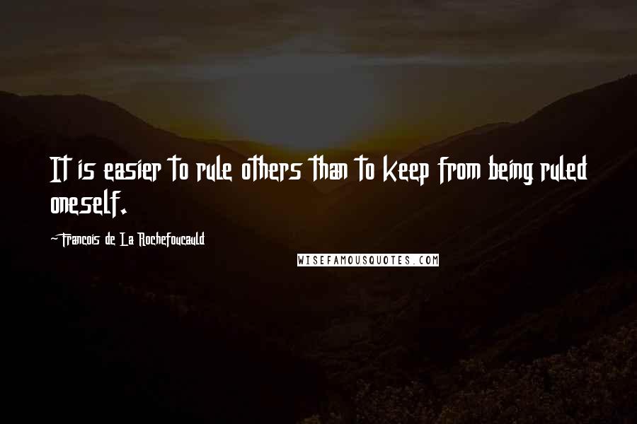 Francois De La Rochefoucauld Quotes: It is easier to rule others than to keep from being ruled oneself.