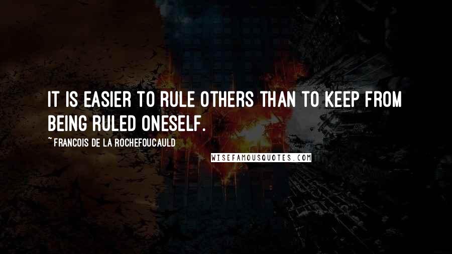 Francois De La Rochefoucauld Quotes: It is easier to rule others than to keep from being ruled oneself.