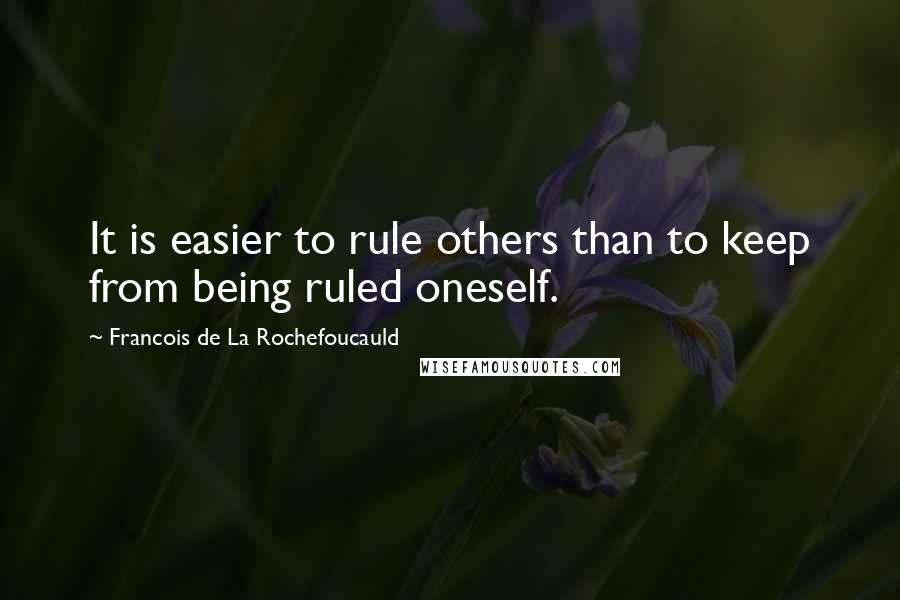 Francois De La Rochefoucauld Quotes: It is easier to rule others than to keep from being ruled oneself.