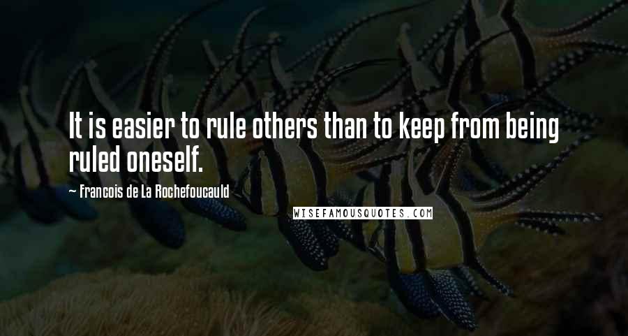 Francois De La Rochefoucauld Quotes: It is easier to rule others than to keep from being ruled oneself.