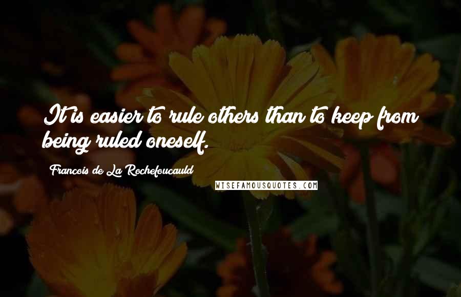 Francois De La Rochefoucauld Quotes: It is easier to rule others than to keep from being ruled oneself.