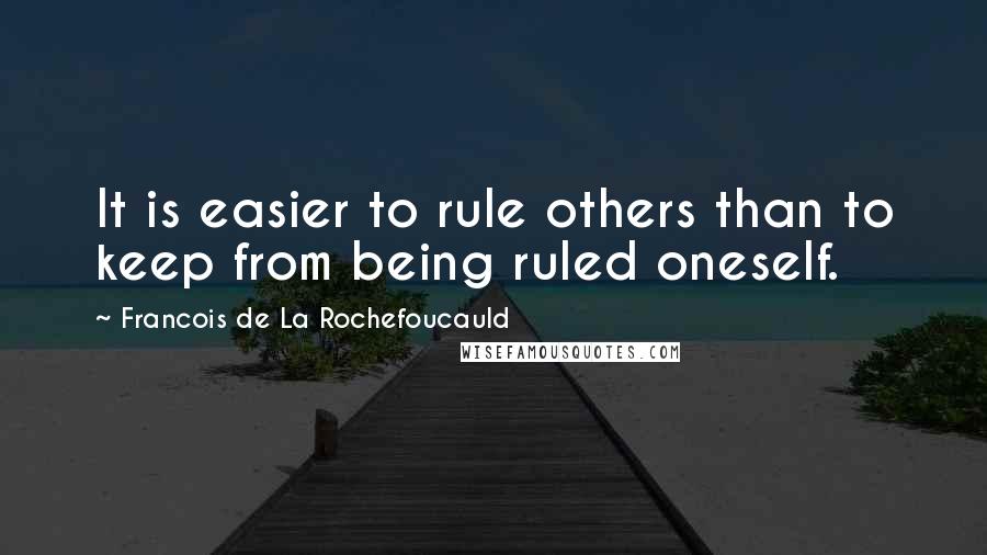 Francois De La Rochefoucauld Quotes: It is easier to rule others than to keep from being ruled oneself.