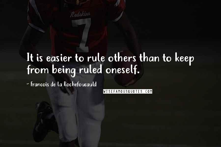 Francois De La Rochefoucauld Quotes: It is easier to rule others than to keep from being ruled oneself.