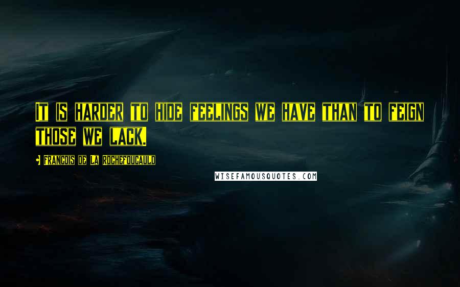 Francois De La Rochefoucauld Quotes: It is harder to hide feelings we have than to feign those we lack.