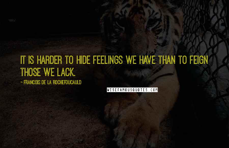 Francois De La Rochefoucauld Quotes: It is harder to hide feelings we have than to feign those we lack.