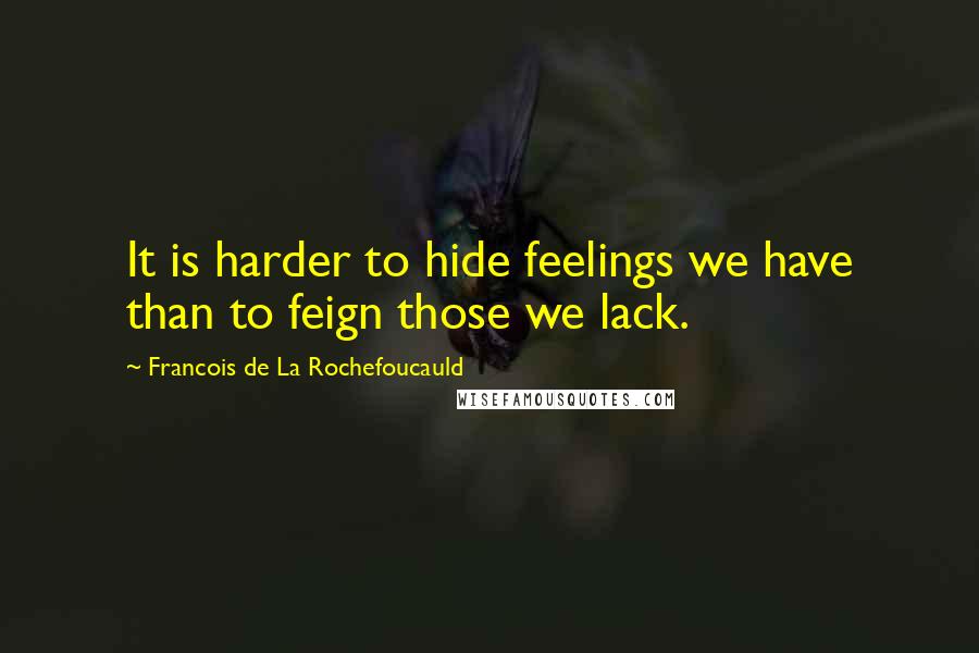 Francois De La Rochefoucauld Quotes: It is harder to hide feelings we have than to feign those we lack.