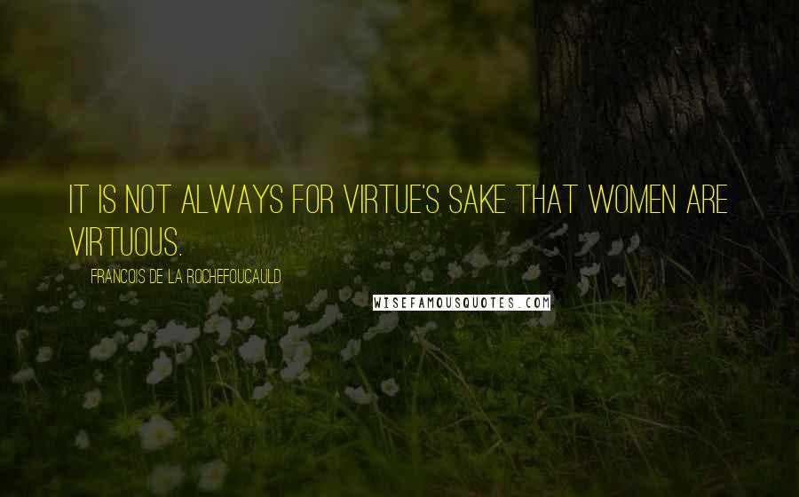 Francois De La Rochefoucauld Quotes: It is not always for virtue's sake that women are virtuous.