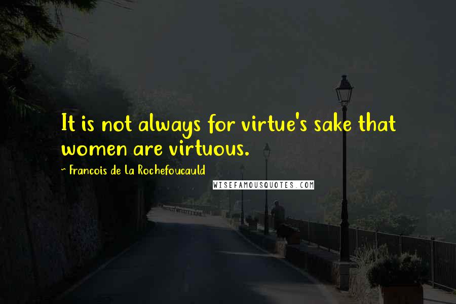 Francois De La Rochefoucauld Quotes: It is not always for virtue's sake that women are virtuous.