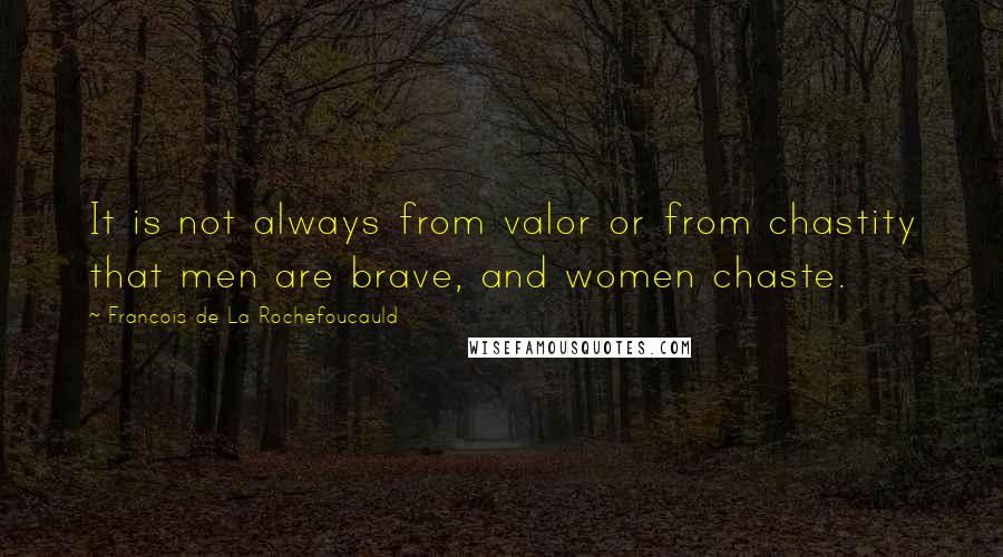 Francois De La Rochefoucauld Quotes: It is not always from valor or from chastity that men are brave, and women chaste.