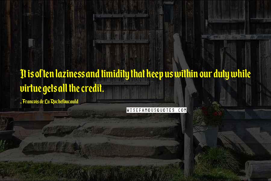 Francois De La Rochefoucauld Quotes: It is often laziness and timidity that keep us within our duty while virtue gets all the credit.