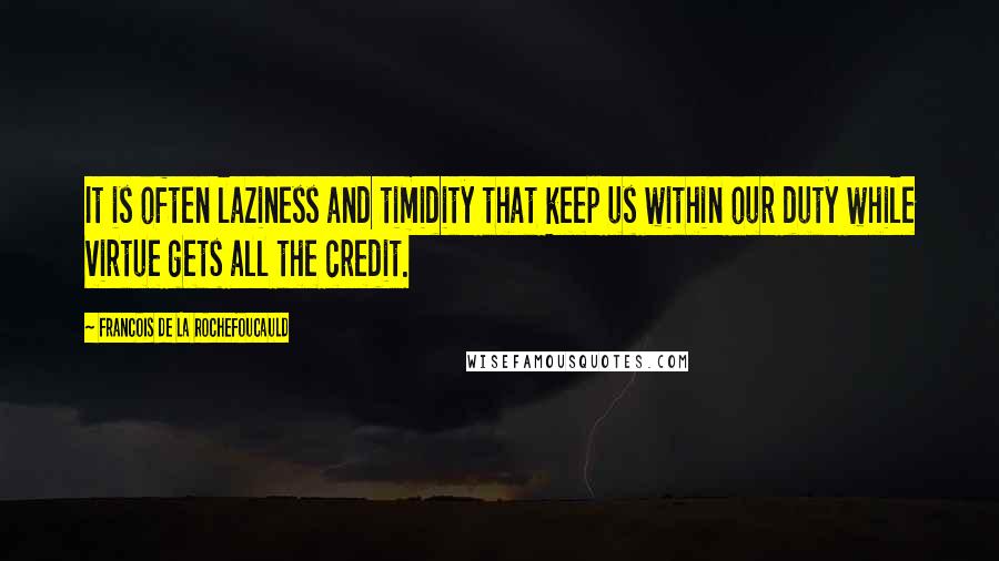 Francois De La Rochefoucauld Quotes: It is often laziness and timidity that keep us within our duty while virtue gets all the credit.