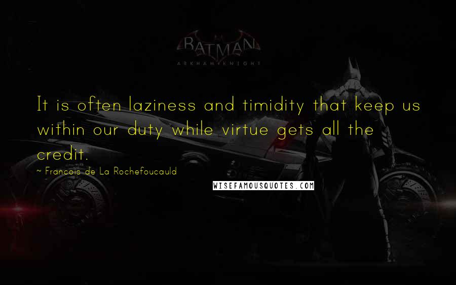 Francois De La Rochefoucauld Quotes: It is often laziness and timidity that keep us within our duty while virtue gets all the credit.