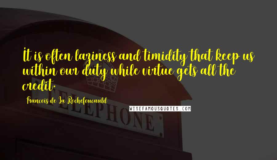 Francois De La Rochefoucauld Quotes: It is often laziness and timidity that keep us within our duty while virtue gets all the credit.