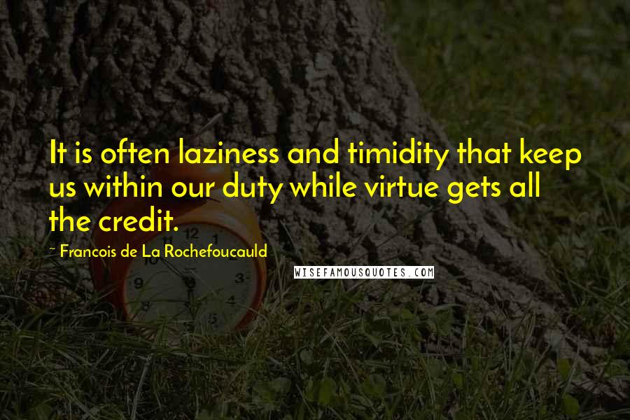 Francois De La Rochefoucauld Quotes: It is often laziness and timidity that keep us within our duty while virtue gets all the credit.