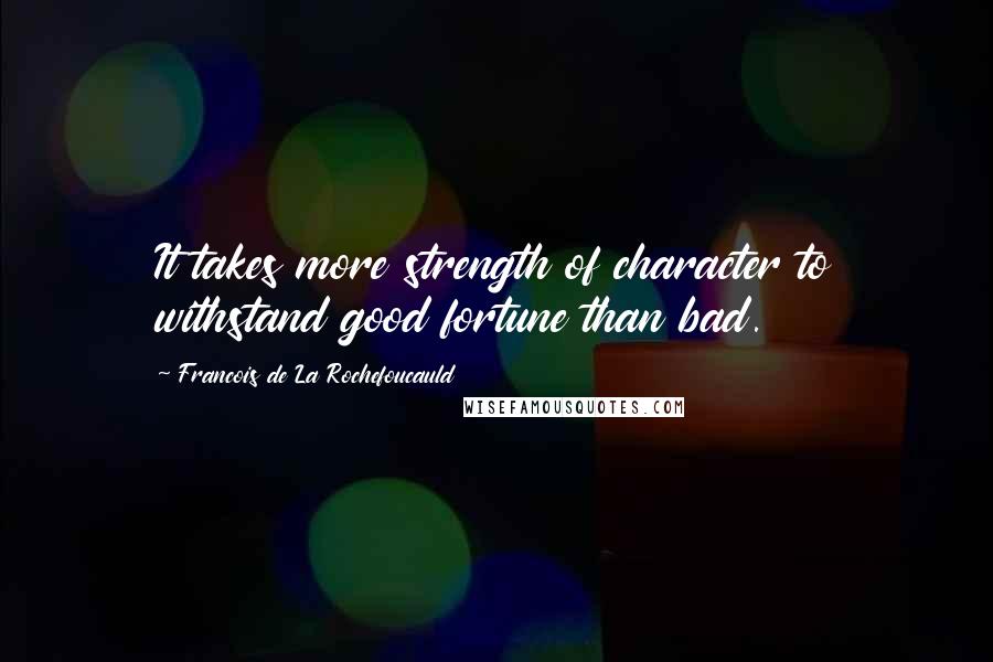 Francois De La Rochefoucauld Quotes: It takes more strength of character to withstand good fortune than bad.