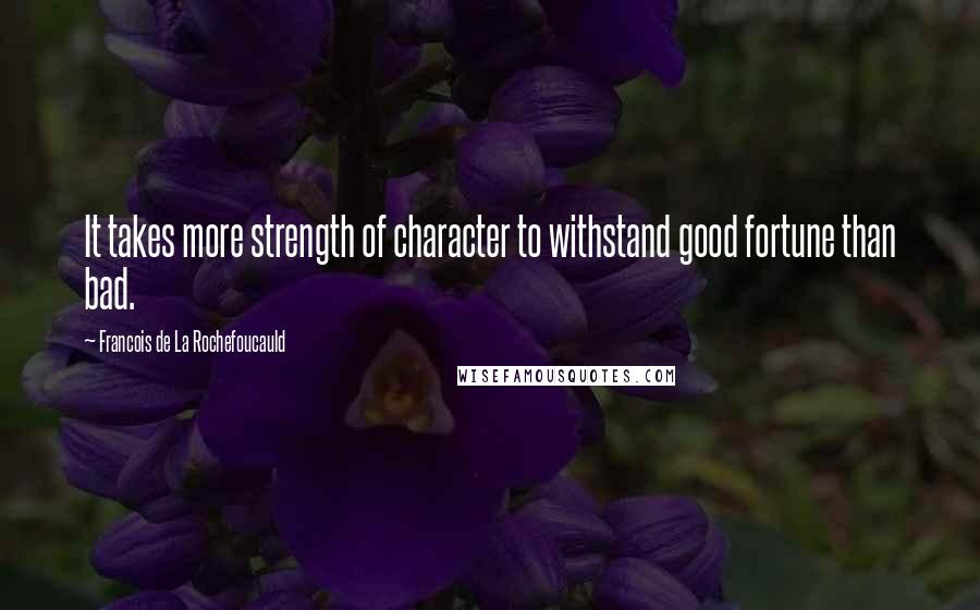 Francois De La Rochefoucauld Quotes: It takes more strength of character to withstand good fortune than bad.