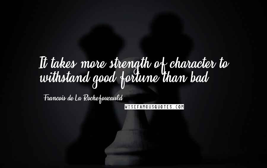 Francois De La Rochefoucauld Quotes: It takes more strength of character to withstand good fortune than bad.