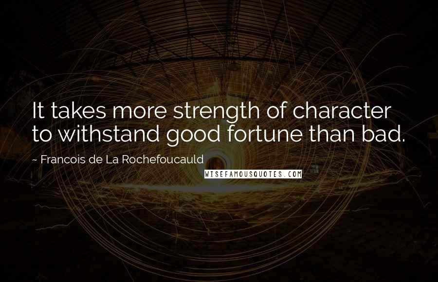 Francois De La Rochefoucauld Quotes: It takes more strength of character to withstand good fortune than bad.