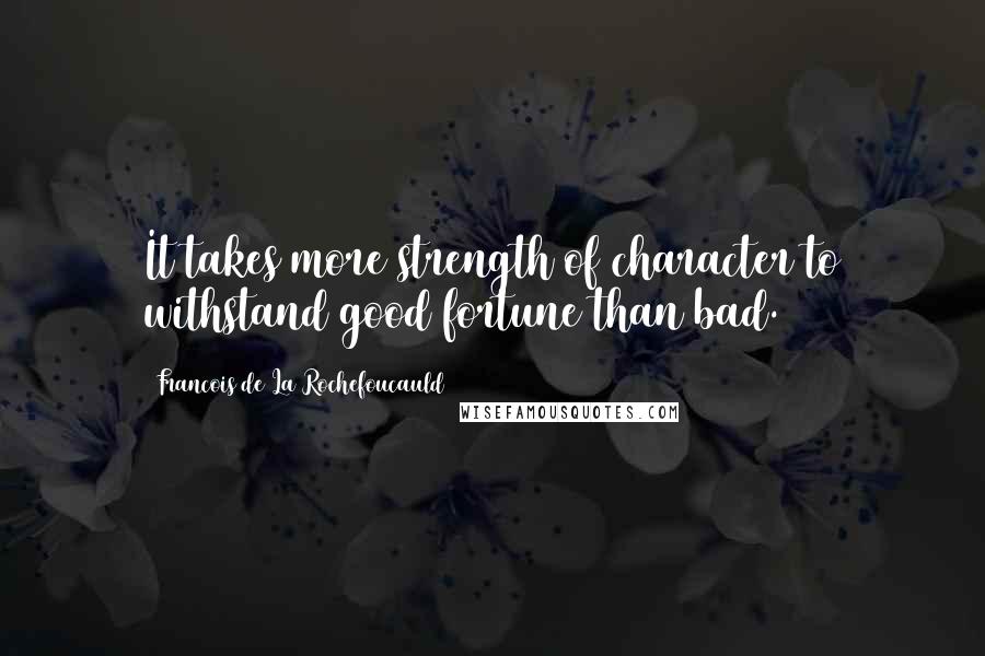 Francois De La Rochefoucauld Quotes: It takes more strength of character to withstand good fortune than bad.