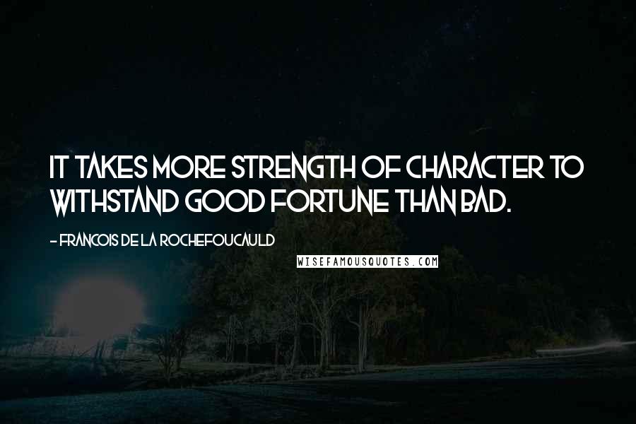 Francois De La Rochefoucauld Quotes: It takes more strength of character to withstand good fortune than bad.