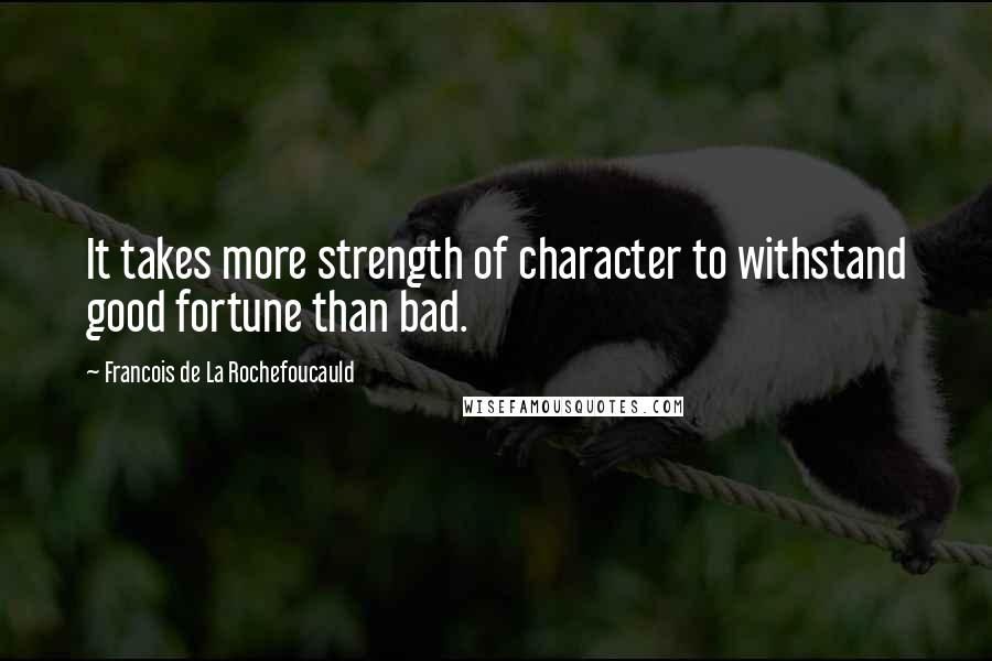 Francois De La Rochefoucauld Quotes: It takes more strength of character to withstand good fortune than bad.