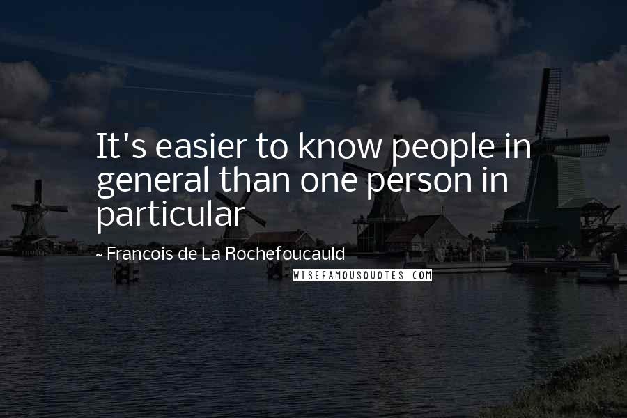 Francois De La Rochefoucauld Quotes: It's easier to know people in general than one person in particular