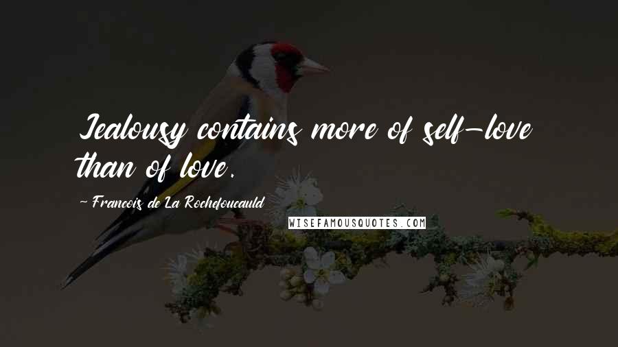 Francois De La Rochefoucauld Quotes: Jealousy contains more of self-love than of love.